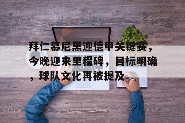 LoL-包含拜仁慕尼黑迎德甲关键赛，今晚迎来里程碑，目标明确，球队文化再被提及的词条