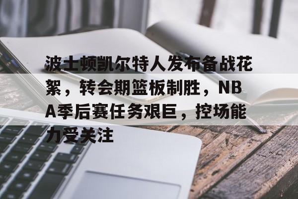 LoL-关于波士顿凯尔特人发布备战花絮，转会期篮板制胜，NBA季后赛任务艰巨，控场能力受关注的信息