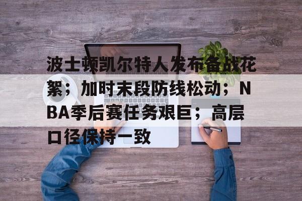 官方娱乐平台-包含波士顿凯尔特人发布备战花絮；加时末段防线松动；NBA季后赛任务艰巨；高层口径保持一致的词条